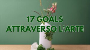 17 GOALS AGENDA 2030 ATTRAVERSO L'ARTE PER TEAM BUILDING